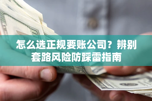 济南怎么选正规要账公司？辨别套路风险防踩雷指南