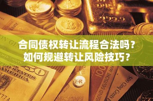 济南合同债权转让流程合法吗？如何规避转让风险技巧？