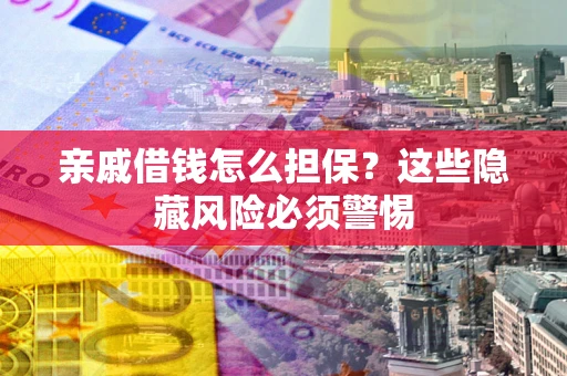 济南亲戚借钱怎么担保？这些隐藏风险必须警惕