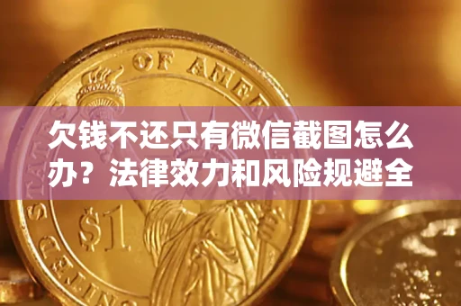 济南欠钱不还只有微信截图怎么办？法律效力和风险规避全解析