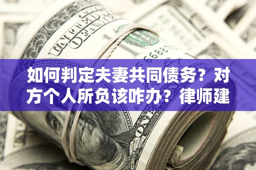 济南如何判定夫妻共同债务？对方个人所负该咋办？律师建议