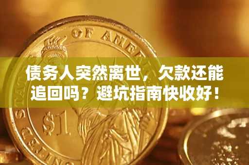 济南债务人突然离世，欠款还能追回吗？避坑指南快收好！