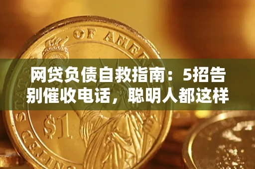 济南网贷负债自救指南：5招告别催收电话，聪明人都这样做