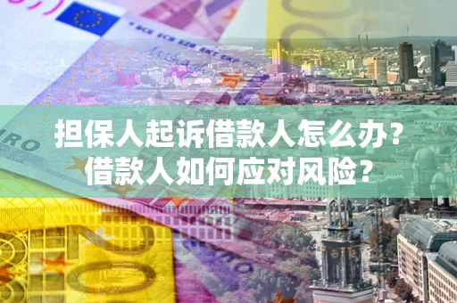 济南担保人起诉借款人怎么办？借款人如何应对风险？