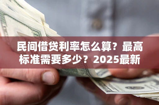 济南民间借贷利率怎么算？最高标准需要多少？2025最新避坑指南