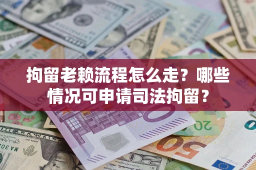 济南拘留老赖流程怎么走?哪些情况可申请司法拘留? 济南拘留老赖流程怎么走?哪些情况可申请司法拘留?