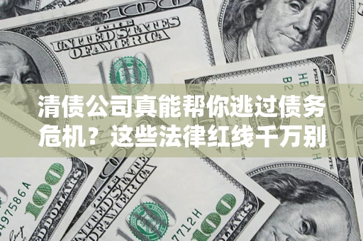 济南清债公司真能帮你逃过债务危机？这些法律红线千万别踩