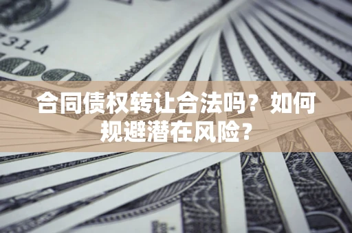 济南合同债权转让合法吗?如何规避潜在风险? 济南合同债权转让合法吗?如何规避潜在风险?