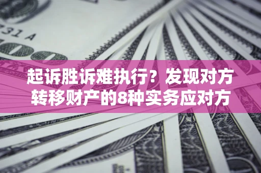 济南起诉胜诉难执行？发现对方转移财产的8种实务应对方案