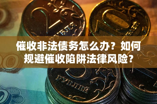 济南催收非法债务怎么办？如何规避催收陷阱法律风险？