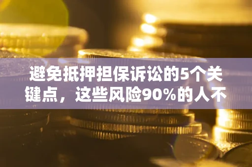 济南避免抵押担保诉讼的5个关键点，这些风险90%的人不知道！