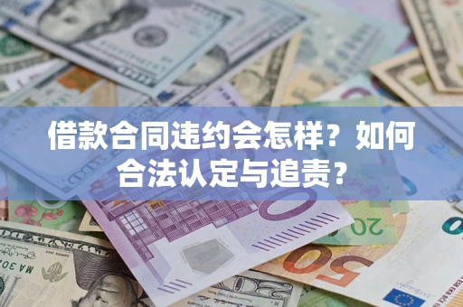 济南借款合同违约会怎样？如何合法认定与追责？