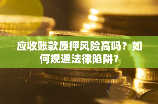 济南应收账款质押风险高吗？如何规避法律陷阱？