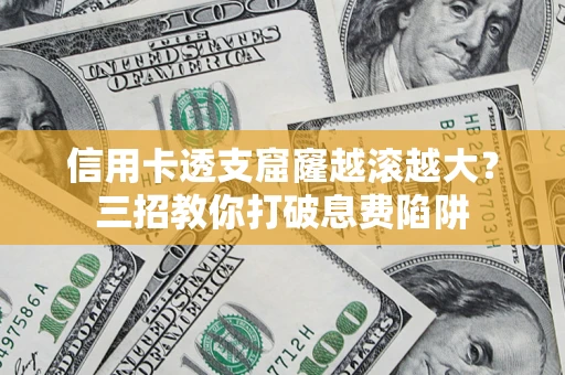 济南信用卡透支窟窿越滚越大？三招教你打破息费陷阱