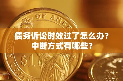 济南债务诉讼时效过了怎么办？中断方式有哪些？