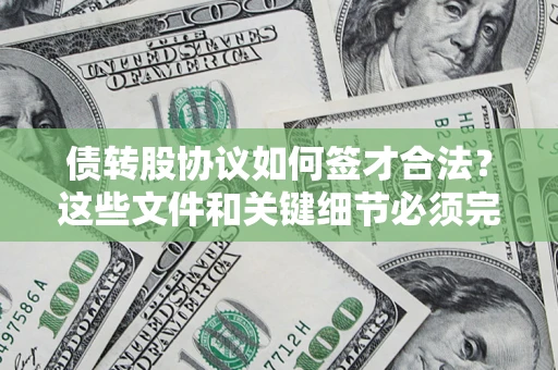 济南债转股协议如何签才合法？这些文件和关键细节必须完整