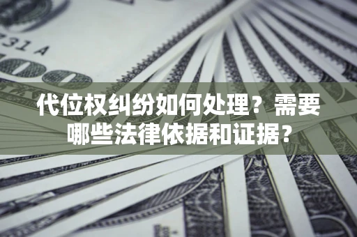 济南代位权纠纷如何处理？需要哪些法律依据和证据？