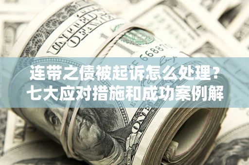 济南连带之债被起诉怎么处理？七大应对措施和成功案例解析