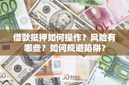 济南借款抵押如何操作?风险有哪些?如何规避陷阱? 济南借款抵押如何操作?风险有哪些?如何规避陷阱?