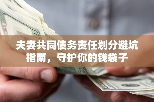 济南夫妻共同债务责任划分避坑指南，守护你的钱袋子