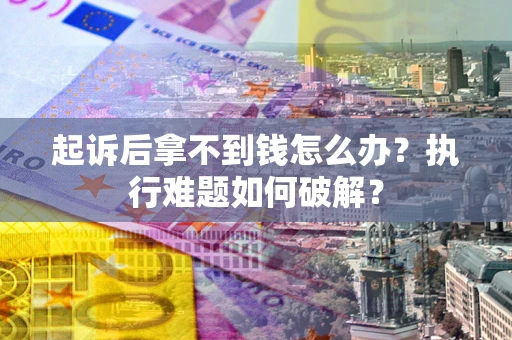 济南起诉后拿不到钱怎么办?执行难题如何破解? 济南起诉后拿不到钱怎么办?执行难题如何破解?