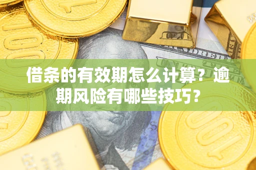 济南借条的有效期怎么计算？逾期风险有哪些技巧？
