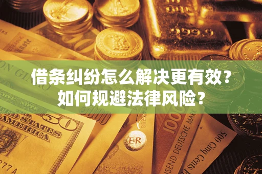 济南借条纠纷怎么解决更有效？如何规避法律风险？
