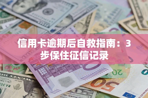 济南信用卡逾期后自救指南：3步保住征信记录