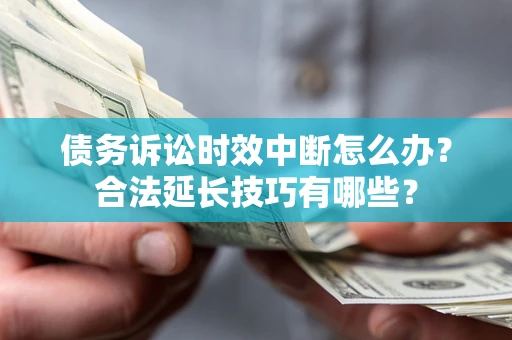 济南债务诉讼时效中断怎么办？合法延长技巧有哪些？