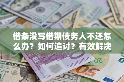 济南借条没写借期债务人不还怎么办？如何追讨？有效解决方案！