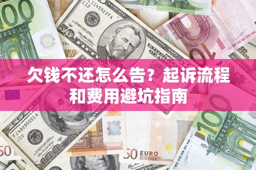 济南欠钱不还怎么告？起诉流程和费用避坑指南