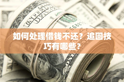 济南如何处理借钱不还？追回技巧有哪些？