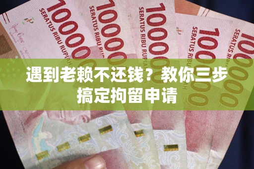 济南遇到老赖不还钱？教你三步搞定拘留申请