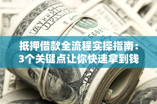 济南抵押借款全流程实操指南：3个关键点让你快速拿到钱