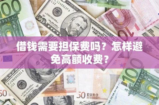 济南借钱需要担保费吗？怎样避免高额收费？