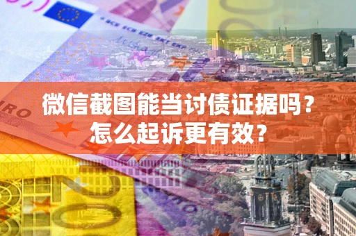 济南微信截图能当讨债证据吗？怎么起诉更有效？