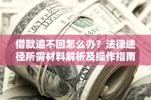 济南借款追不回怎么办?法律途径所需材料解析及操作指南 济南借款追不回怎么办?法律途径所需材料解析及操作指南