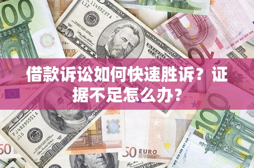 济南借款诉讼如何快速胜诉？证据不足怎么办？