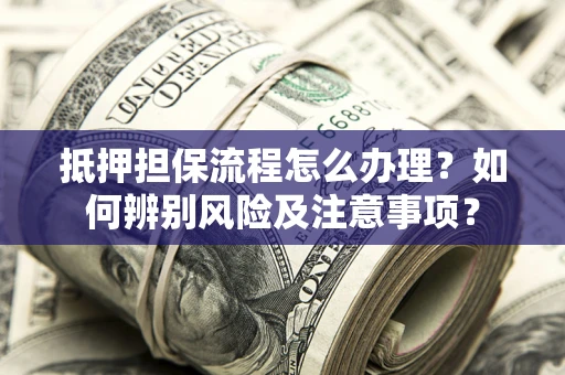 济南抵押担保流程怎么办理？如何辨别风险及注意事项？