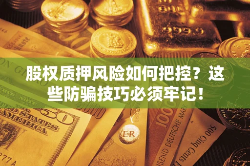 济南股权质押风险如何把控？这些防骗技巧必须牢记！