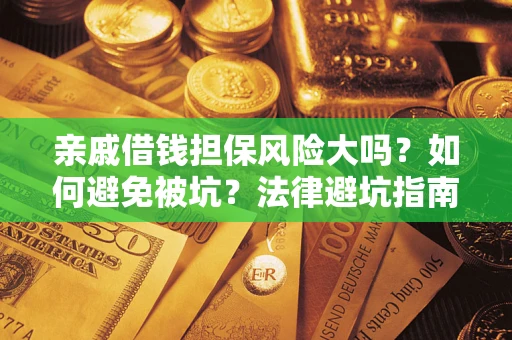 济南亲戚借钱担保风险大吗？如何避免被坑？法律避坑指南