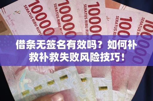 济南借条无签名有效吗？如何补救补救失败风险技巧！