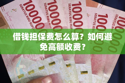 济南借钱担保费怎么算？如何避免高额收费？
