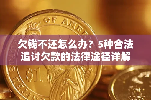 济南欠钱不还怎么办？5种合法追讨欠款的法律途径详解