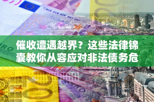 济南催收遭遇越界？这些法律锦囊教你从容应对非法债务危机