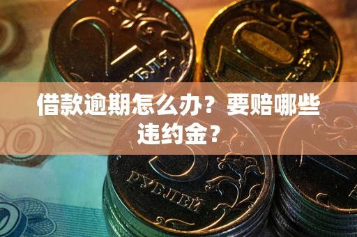 济南借款逾期怎么办？要赔哪些违约金？