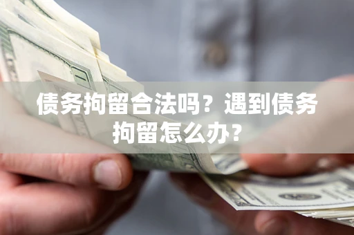济南债务拘留合法吗？遇到债务拘留怎么办？