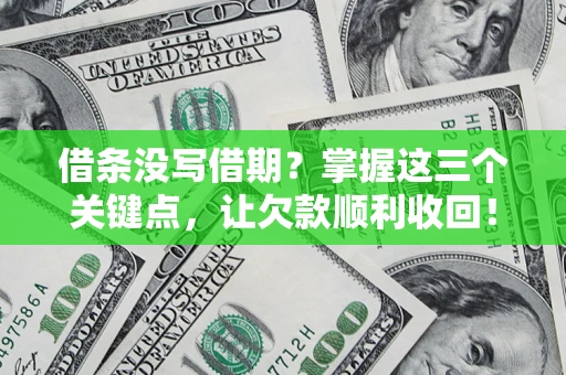 济南借条没写借期？掌握这三个关键点，让欠款顺利收回！