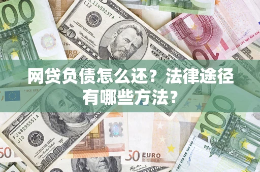 济南网贷负债怎么还？法律途径有哪些方法？