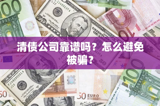 济南清债公司靠谱吗？怎么避免被骗？